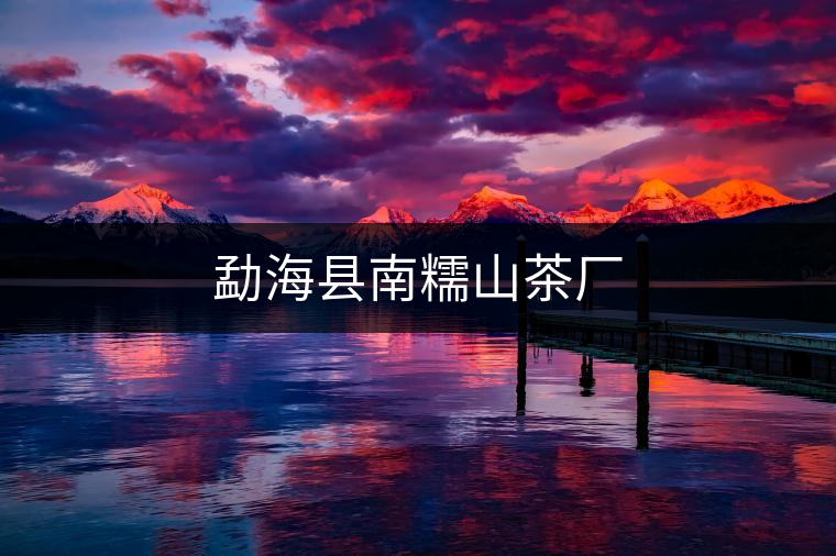 勐?？h南糯山茶廠