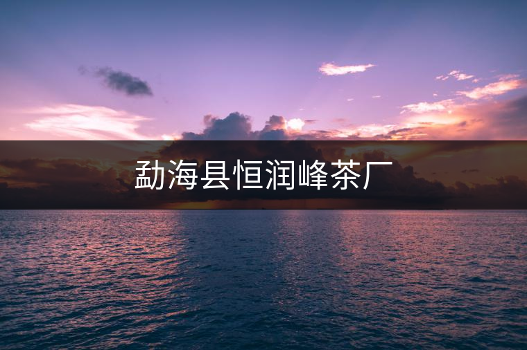 勐?？h恒潤(rùn)峰茶廠