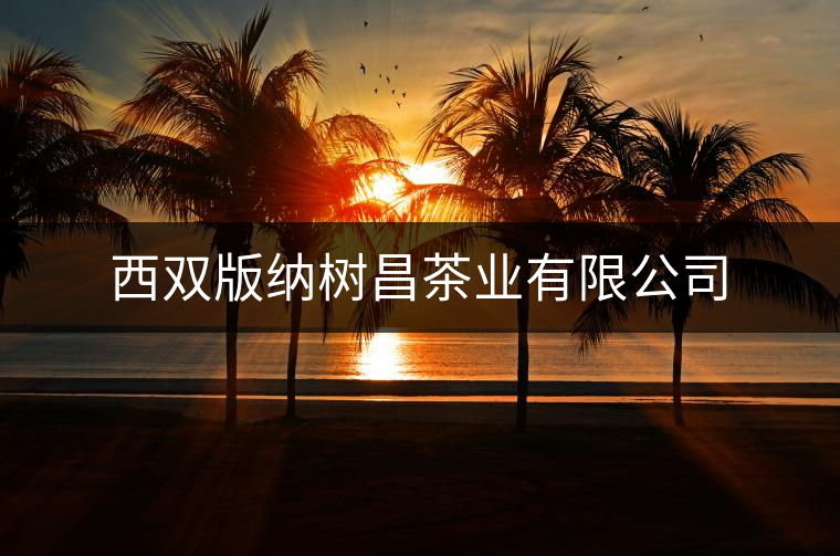 西雙版納樹(shù)昌茶業(yè)有限公司 西雙版納樹(shù)昌茶業(yè)有限公司