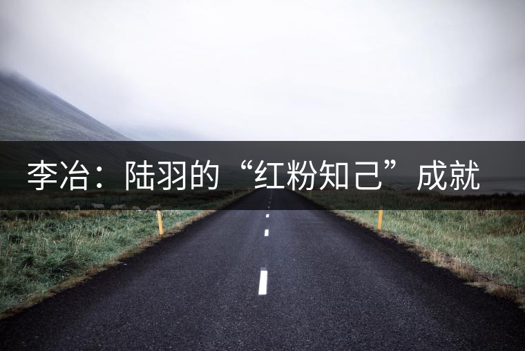 李冶：陸羽的“紅粉知己”成就中國第一位女茶師