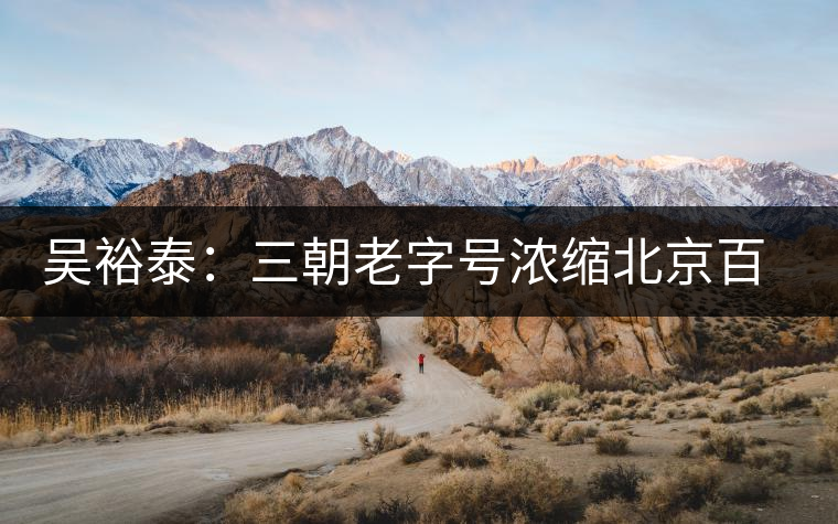 吳裕泰：三朝老字號濃縮北京百年跌宕史