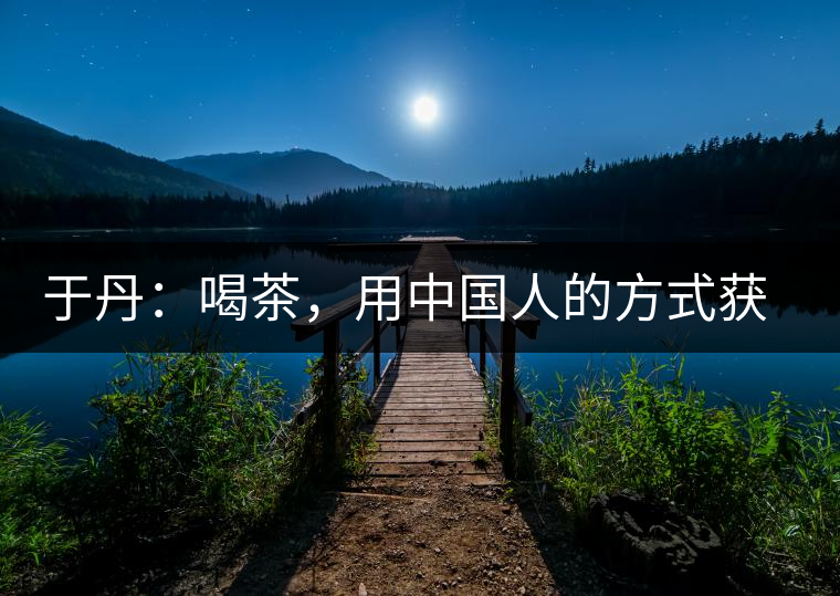 于丹：喝茶，用中國人的方式獲得一種寧靜和清雅