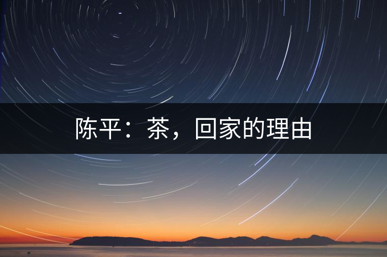 陳平：茶，回家的理由