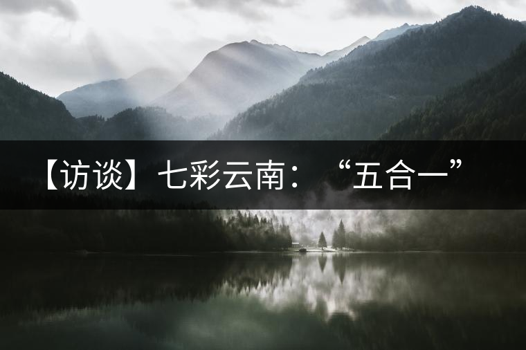 【訪談】七彩云南：“五合一”全產(chǎn)業(yè)鏈，助推茶企“第一股”品牌崛起