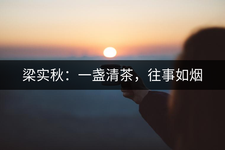 梁實(shí)秋：一盞清茶，往事如煙
