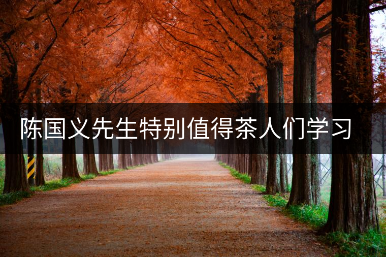 陳國義先生特別值得茶人們學(xué)習(xí)的兩件事