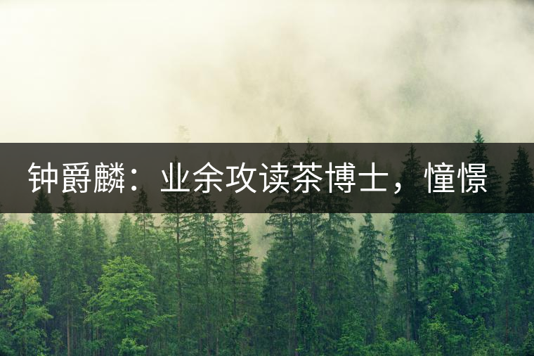 鐘爵麟：業(yè)余攻讀茶博士，憧憬全球開茶室