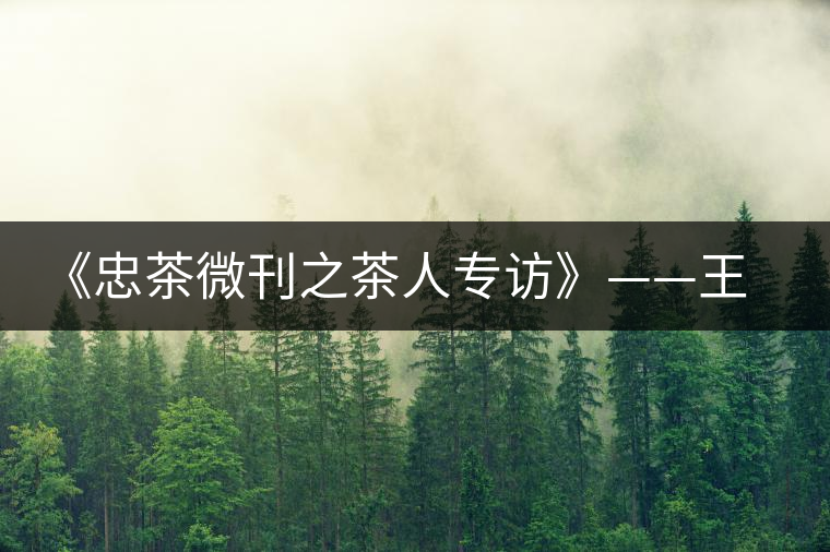 《忠茶微刊之茶人專訪》——王樹文（上）