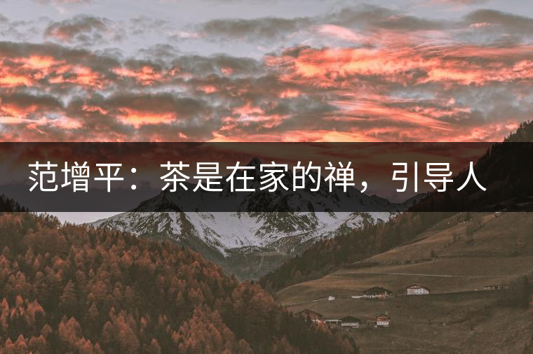 范增平：茶是在家的禪，引導(dǎo)人向善的本性