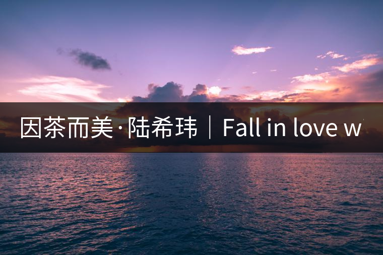 因茶而美·陸?，|｜Fall in love with Puer
