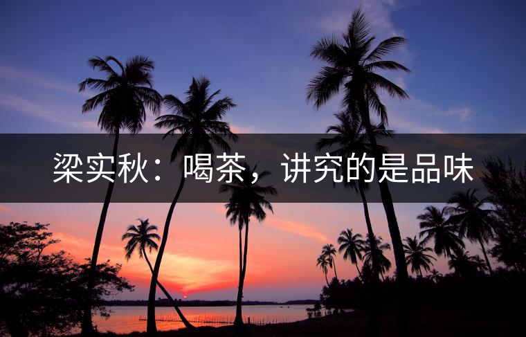 梁實(shí)秋：喝茶，講究的是品味