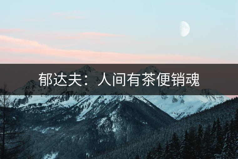 郁達(dá)夫：人間有茶便銷魂