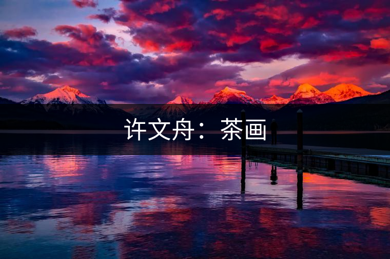 許文舟:茶畫(huà) 許文舟:茶畫(huà)