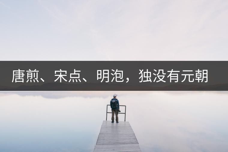 唐煎、宋點(diǎn)、明泡，獨(dú)沒(méi)有元朝的，難道元朝人不喝茶？