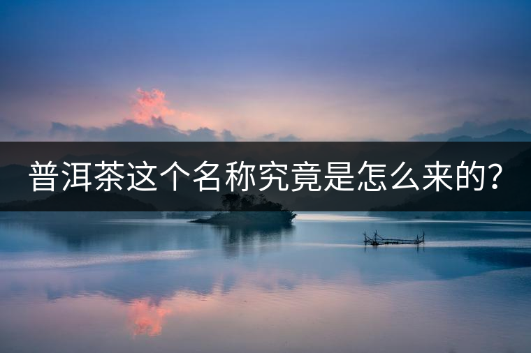 普洱茶這個(gè)名稱究竟是怎么來(lái)的？