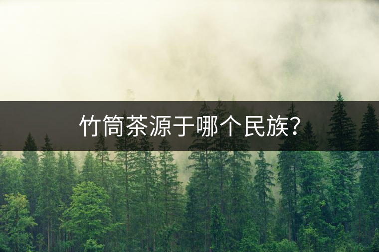 竹筒茶源于哪個民族？