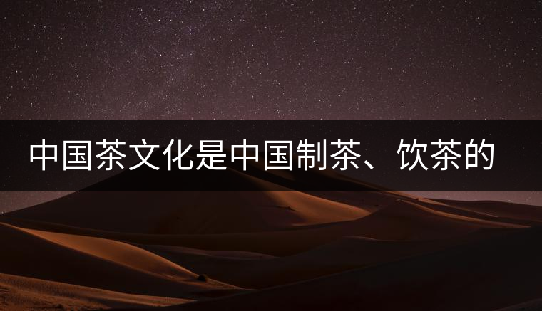 中國(guó)茶文化是中國(guó)制茶、飲茶的文化