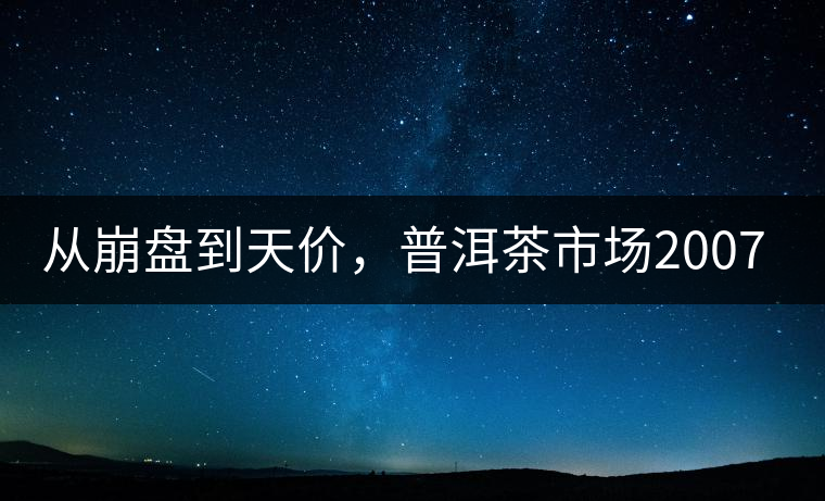從崩盤到天價，普洱茶市場2007年到2017年回顧
