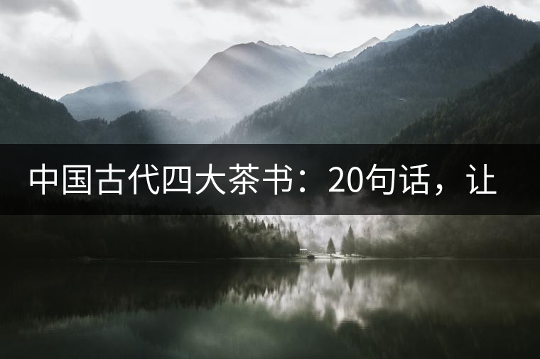 中國古代四大茶書：20句話，讓你更懂茶