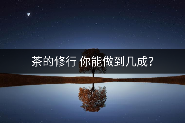 茶的修行 你能做到幾成？