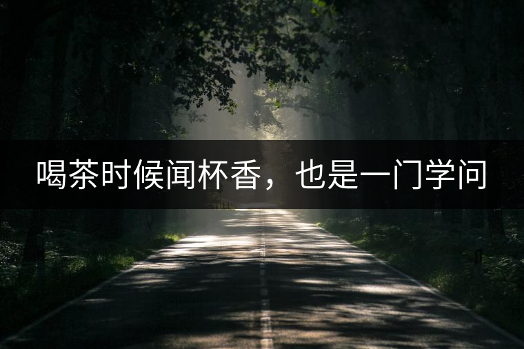 喝茶時候聞杯香，也是一門學(xué)問