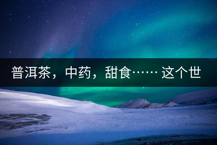 普洱茶，中藥，甜食…… 這個(gè)世界上還有什么是和癌癥不相關(guān)的嗎？