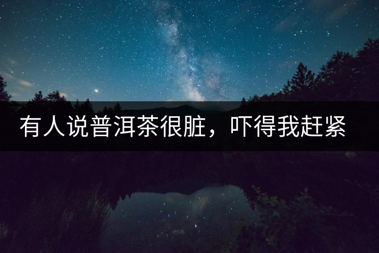 有人說(shuō)普洱茶很臟，嚇得我趕緊喝杯熟茶壓壓驚