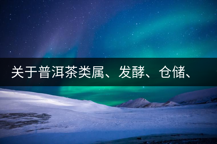 關(guān)于普洱茶類屬、發(fā)酵、倉儲(chǔ)、假茶和奸商的那點(diǎn)事兒