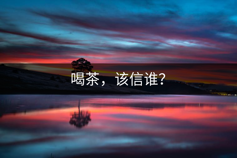 喝茶，該信誰(shuí)？