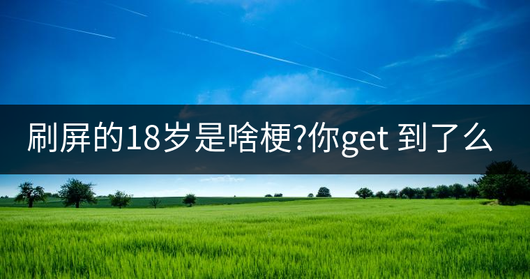 刷屏的18歲是啥梗?你get 到了么？