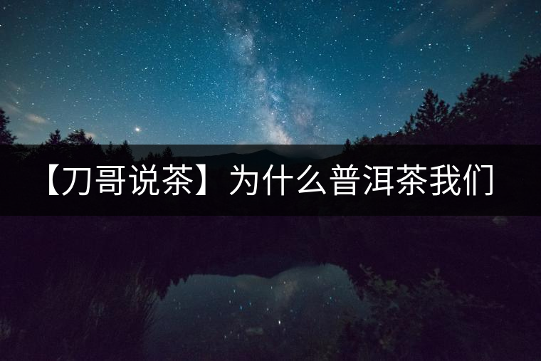 【刀哥說茶】為什么普洱茶我們情愿選三無？