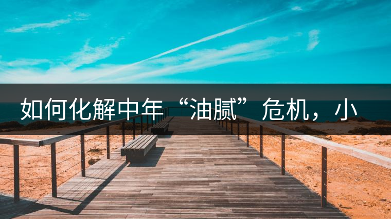 如何化解中年“油膩”危機，小編有話說
