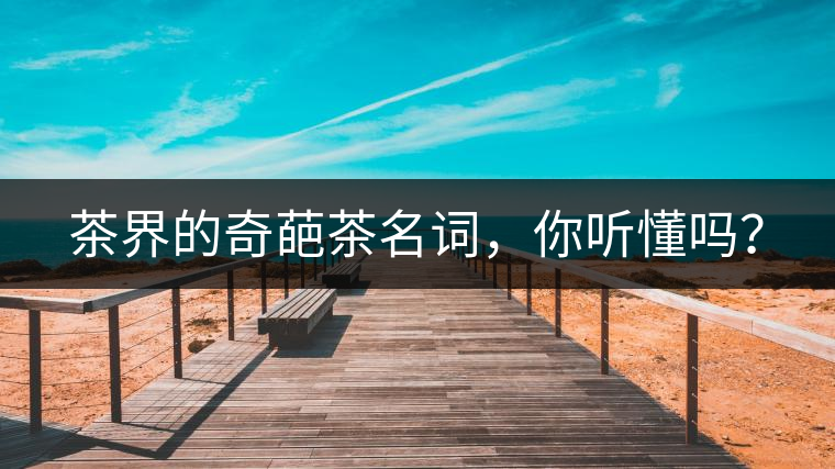 茶界的奇葩茶名詞，你聽懂嗎？