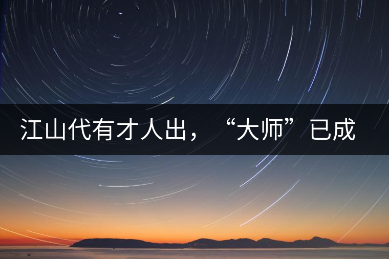 江山代有才人出，“大師”已成活靶子