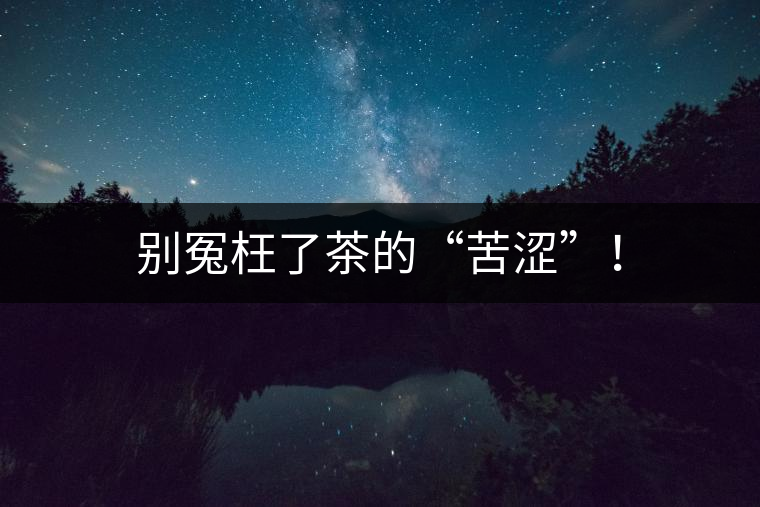 別冤枉了茶的“苦澀”！