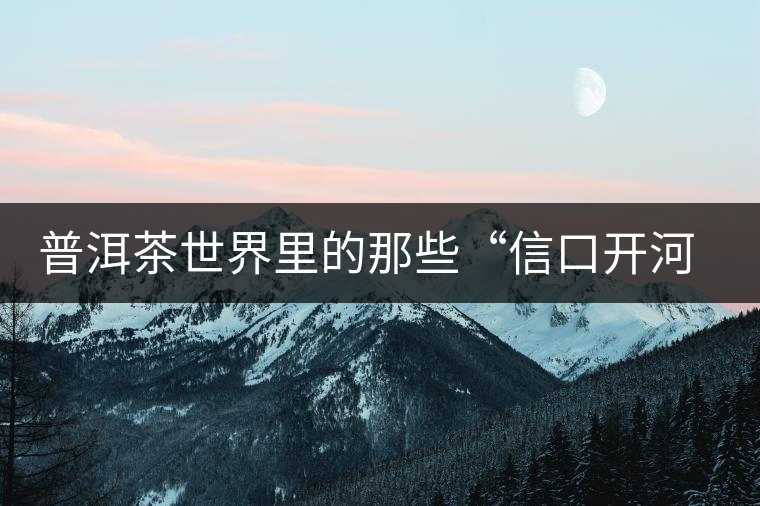 普洱茶世界里的那些“信口開河”，你躺槍了嗎？
