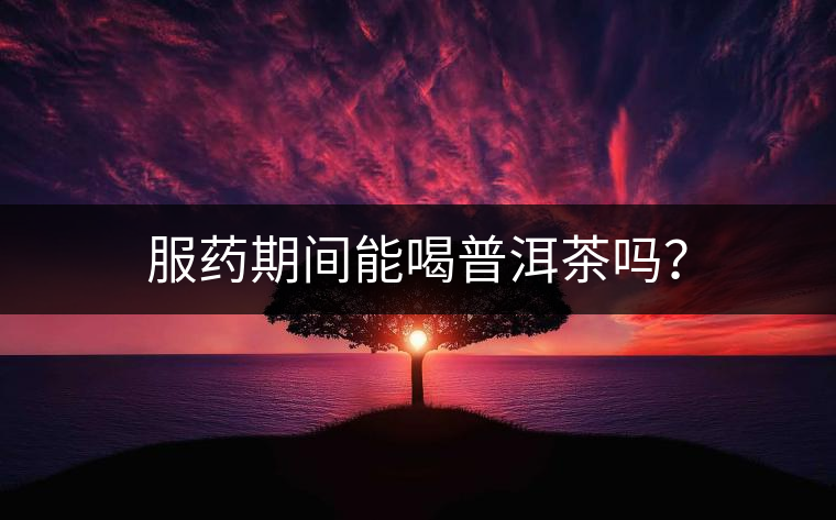 服藥期間能喝普洱茶嗎？