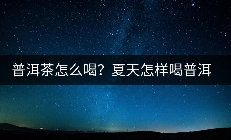 普洱茶怎么喝？夏天怎樣喝普洱茶減肥？