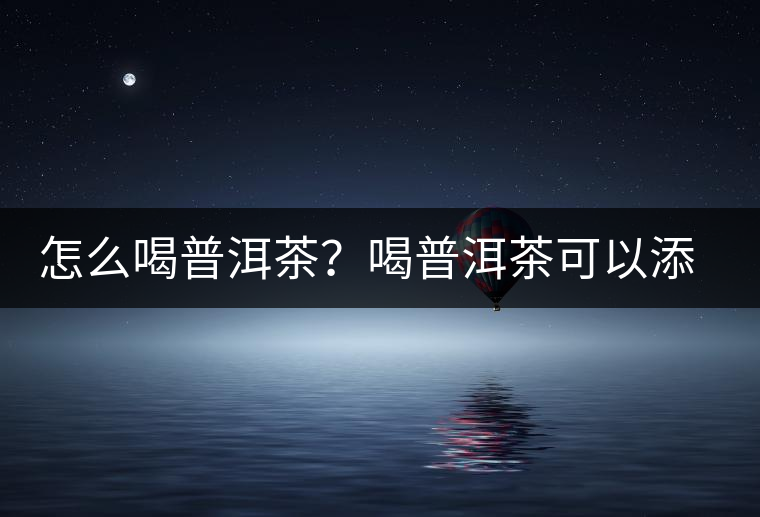 怎么喝普洱茶？喝普洱茶可以添加那些調(diào)料呢？