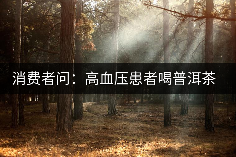 消費者問：高血壓患者喝普洱茶有好嗎？