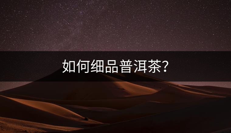 如何細(xì)品普洱茶？