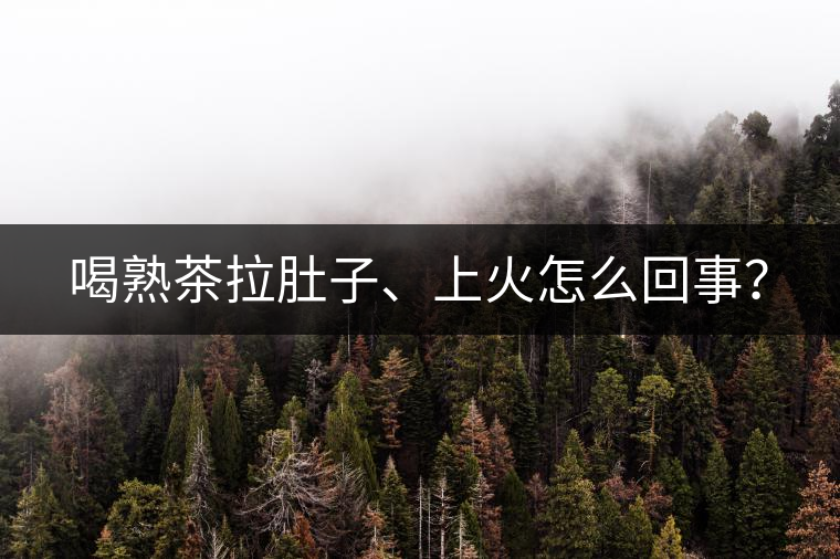 喝熟茶拉肚子、上火怎么回事？