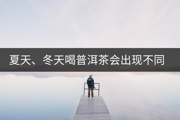夏天、冬天喝普洱茶會(huì)出現(xiàn)不同的口感