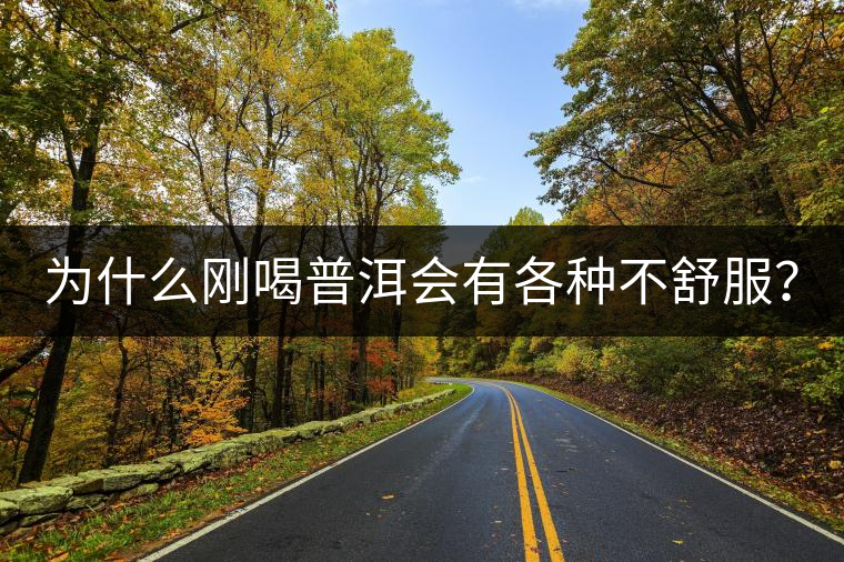 為什么剛喝普洱會(huì)有各種不舒服？