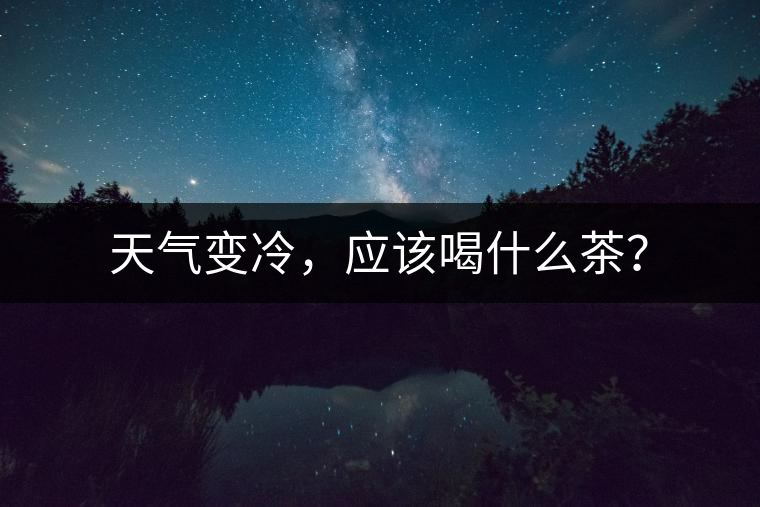 天氣變冷，應(yīng)該喝什么茶？