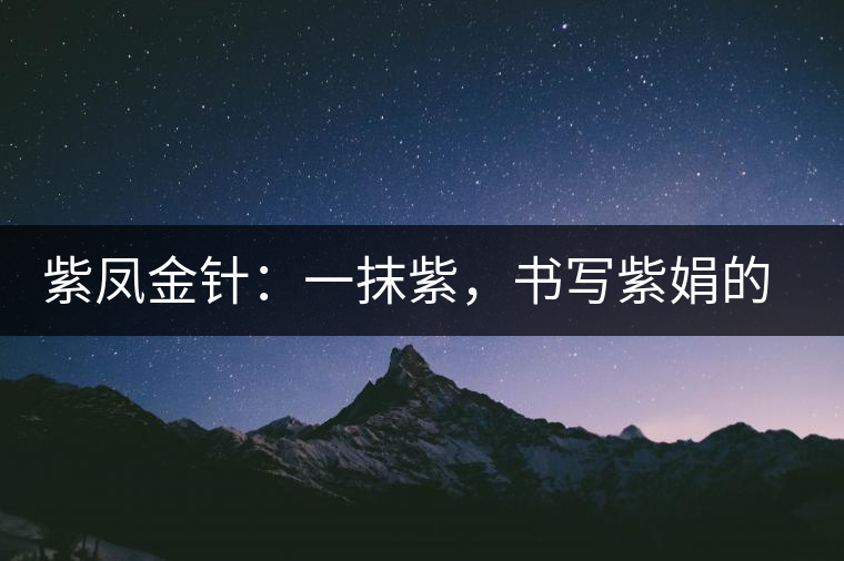 紫鳳金針：一抹紫，書寫紫娟的魅惑