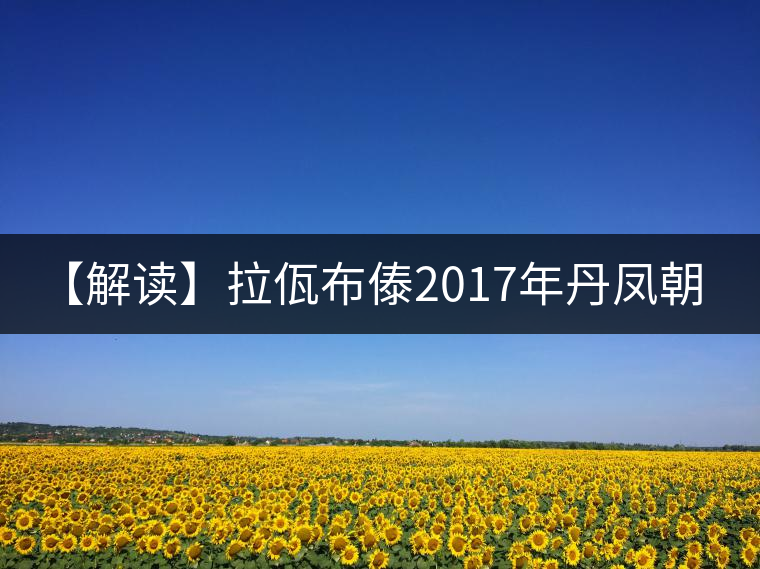 【解讀】拉佤布傣2017年丹鳳朝陽(yáng)(熟) 【解讀】拉佤布傣2017年丹鳳朝陽(yáng)(熟)