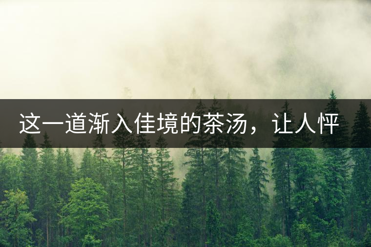 這一道漸入佳境的茶湯，讓人怦然心動
