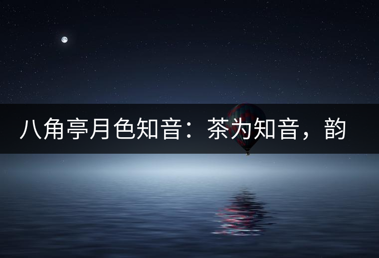 八角亭月色知音：茶為知音，韻味無窮