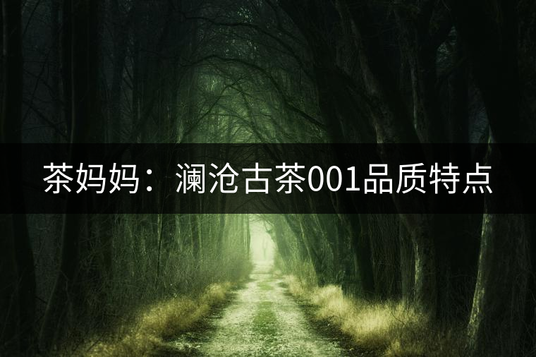 茶媽媽:瀾滄古茶001品質(zhì)特點 茶媽媽:瀾滄古茶001品質(zhì)特點